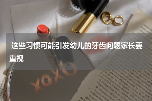  这些习惯可能引发幼儿的牙齿问题家长要重视