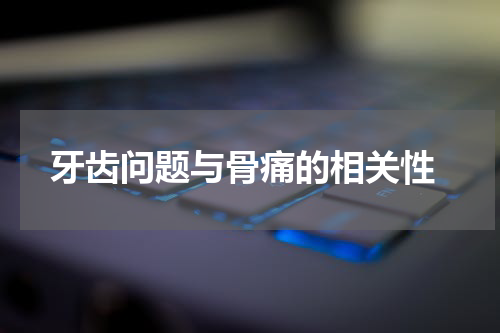  牙齿问题与骨痛的相关性