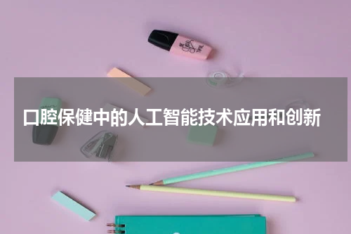  口腔保健中的人工智能技术应用和创新