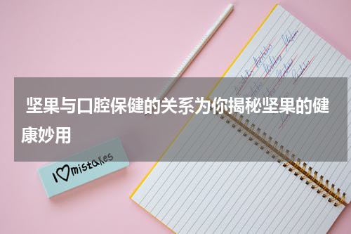  坚果与口腔保健的关系为你揭秘坚果的健康妙用