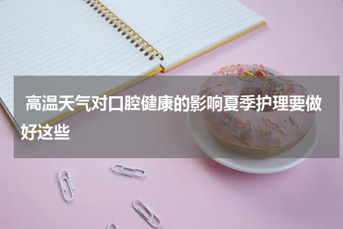 高温天气对口腔健康的影响夏季护理要做好这些