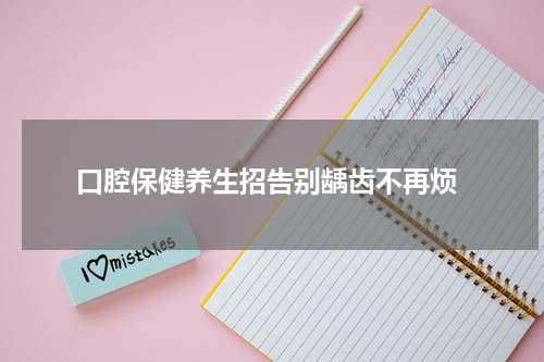 口腔保健养生招告别龋齿不再烦