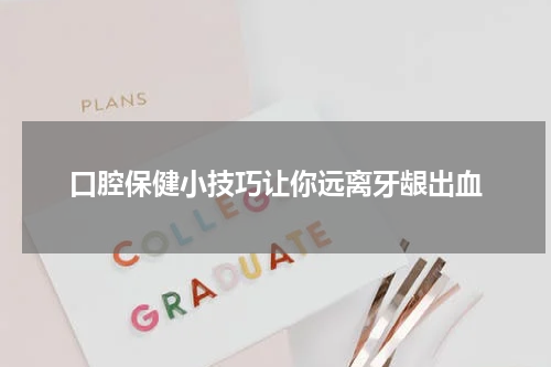 口腔保健小技巧让你远离牙龈出血