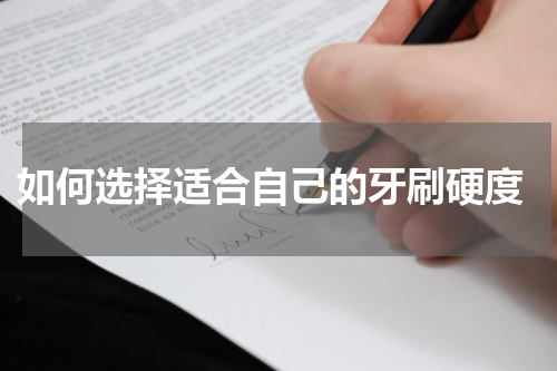  如何选择适合自己的牙刷硬度