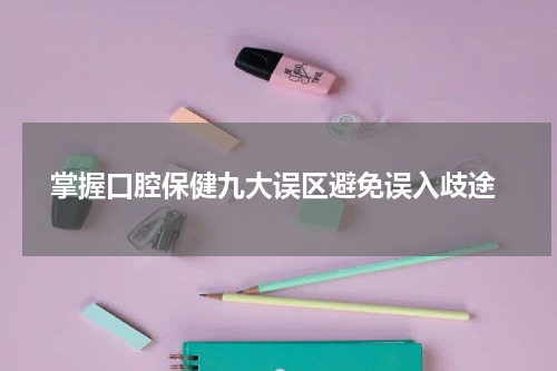  掌握口腔保健九大误区避免误入歧途