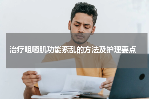  治疗咀嚼肌功能紊乱的方法及护理要点