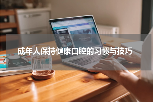  成年人保持健康口腔的习惯与技巧