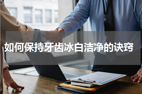  如何保持牙齿冰白洁净的诀窍