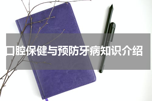  口腔保健与预防牙病知识介绍