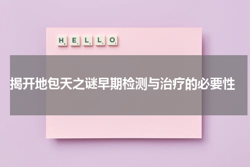  揭开地包天之谜早期检测与治疗的必要性