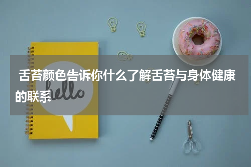  舌苔颜色告诉你什么了解舌苔与身体健康的联系