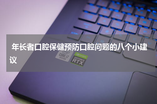  年长者口腔保健预防口腔问题的八个小建议