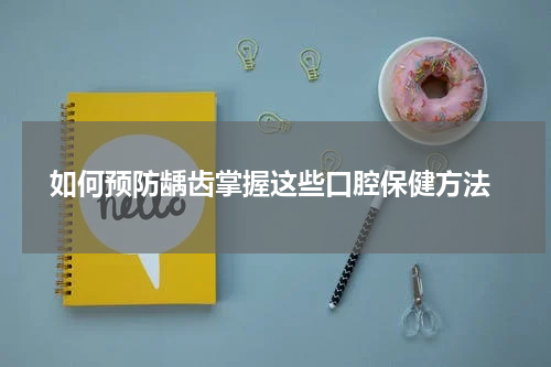  如何预防龋齿掌握这些口腔保健方法