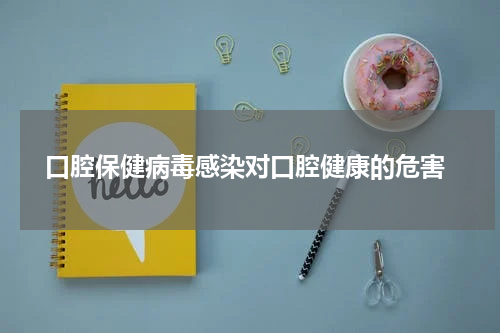  口腔保健病毒感染对口腔健康的危害