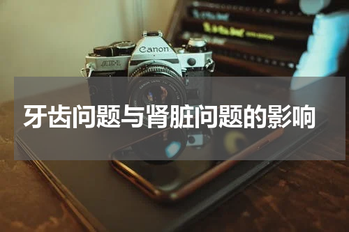  牙齿问题与肾脏问题的影响