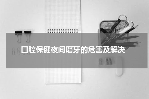  口腔保健夜间磨牙的危害及解决