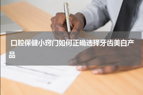  口腔保健小窍门如何正确选择牙齿美白产品