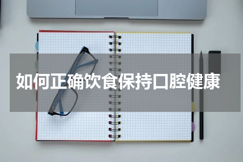  如何正确饮食保持口腔健康