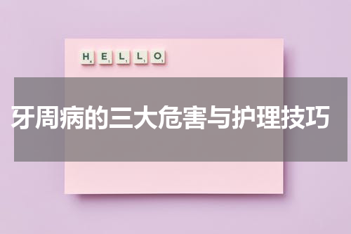  牙周病的三大危害与护理技巧