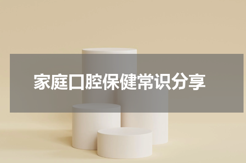  家庭口腔保健常识分享