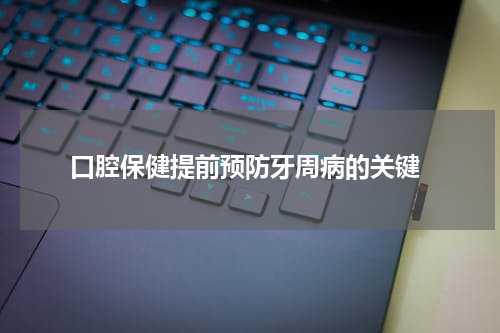  口腔保健提前预防牙周病的关键