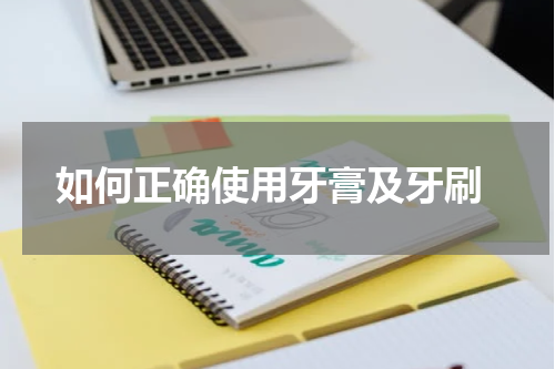  如何正确使用牙膏及牙刷