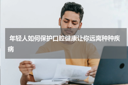  年轻人如何保护口腔健康让你远离种种疾病