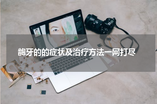  龅牙的的症状及治疗方法一网打尽