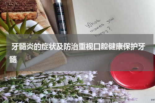  牙髓炎的症状及防治重视口腔健康保护牙髓