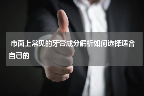  市面上常见的牙膏成分解析如何选择适合自己的