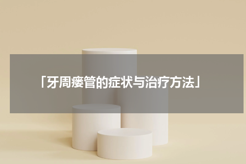  「牙周瘘管的症状与治疗方法」