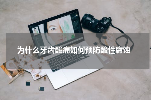  为什么牙齿酸痛如何预防酸性腐蚀