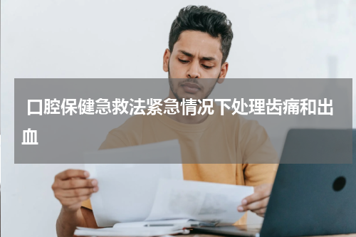  口腔保健急救法紧急情况下处理齿痛和出血