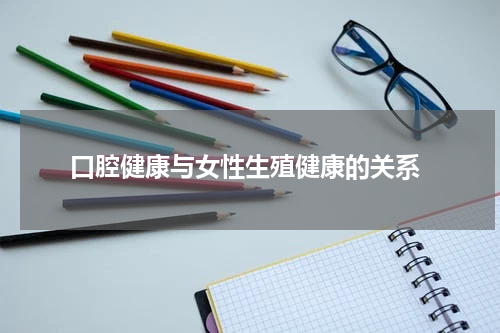  口腔健康与女性生殖健康的关系