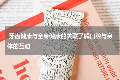  牙齿健康与全身健康的关联了解口腔与身体的互动