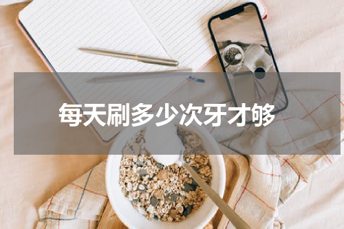  每天刷多少次牙才够