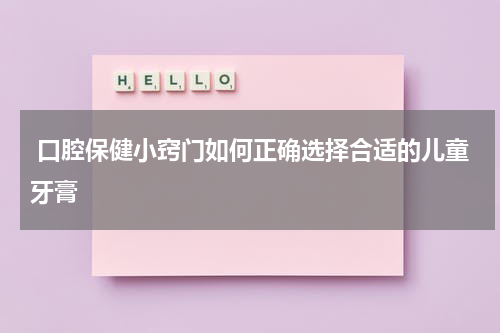  口腔保健小窍门如何正确选择合适的儿童牙膏