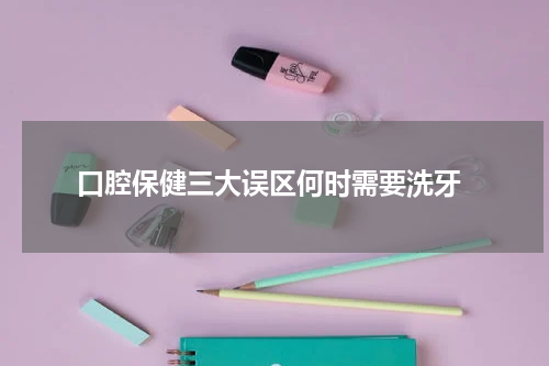  口腔保健三大误区何时需要洗牙
