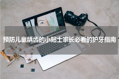 预防儿童龋齿的小贴士家长必看的护牙指南