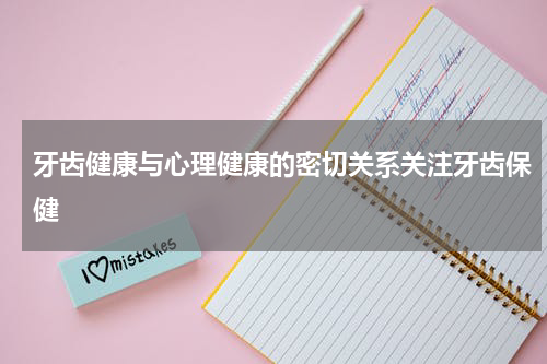 牙齿健康与心理健康的密切关系关注牙齿保健