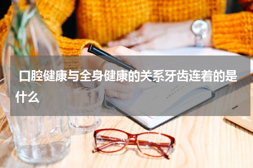  口腔健康与全身健康的关系牙齿连着的是什么