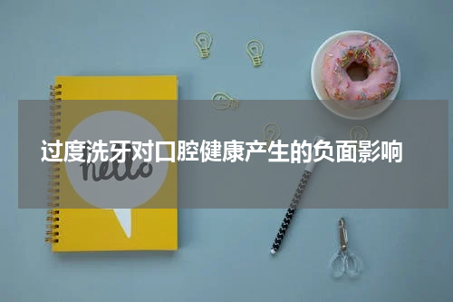  过度洗牙对口腔健康产生的负面影响