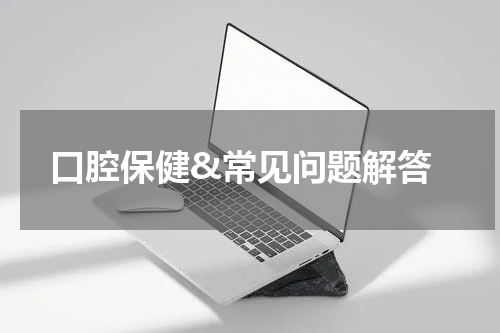  口腔保健&常见问题解答
