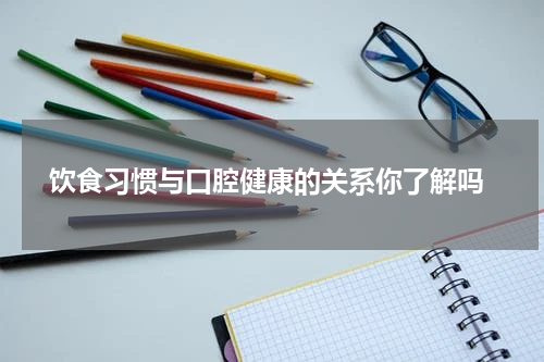  饮食习惯与口腔健康的关系你了解吗
