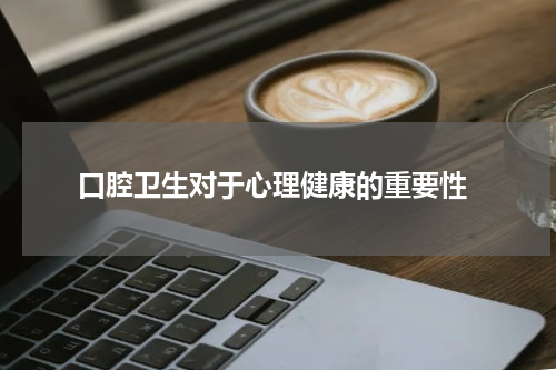  口腔卫生对于心理健康的重要性