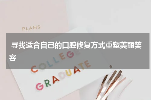  寻找适合自己的口腔修复方式重塑美丽笑容