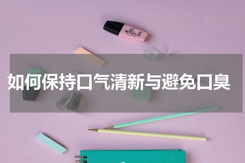  如何保持口气清新与避免口臭