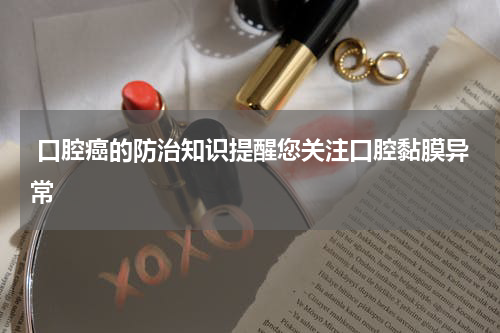 口腔癌的防治知识提醒您关注口腔黏膜异常
