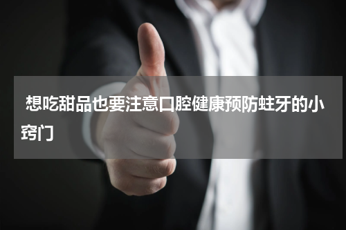  想吃甜品也要注意口腔健康预防蛀牙的小窍门