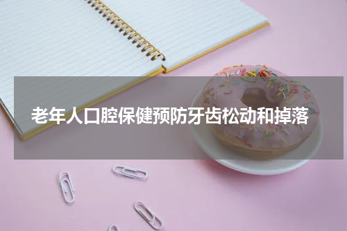  老年人口腔保健预防牙齿松动和掉落